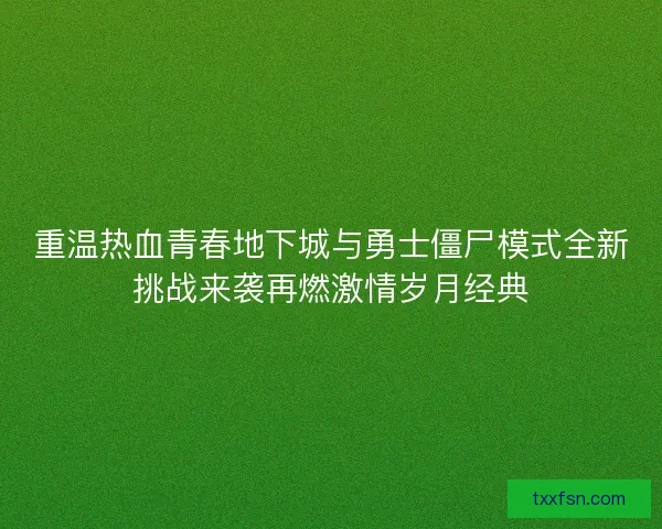 重温热血青春地下城与勇士僵尸模式全新挑战来袭再燃激情岁月经典