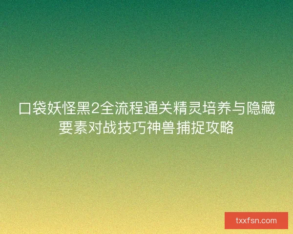 口袋妖怪黑2全流程通关精灵培养与隐藏要素对战技巧神兽捕捉攻略