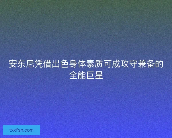 安东尼凭借出色身体素质可成攻守兼备的全能巨星